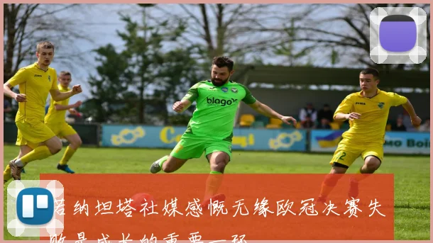 若纳坦塔社媒感慨无缘欧冠决赛失败是成长的重要一环