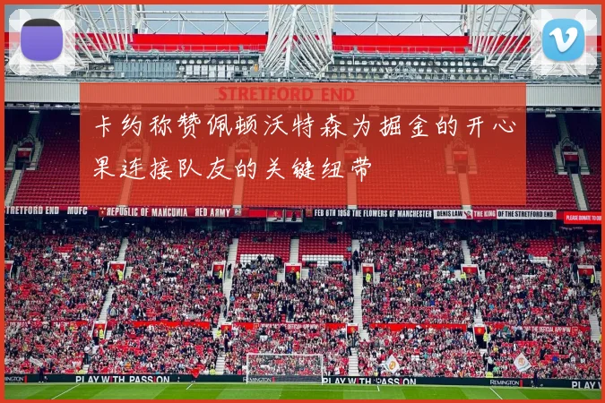 卡约称赞佩顿沃特森为掘金的开心果连接队友的关键纽带