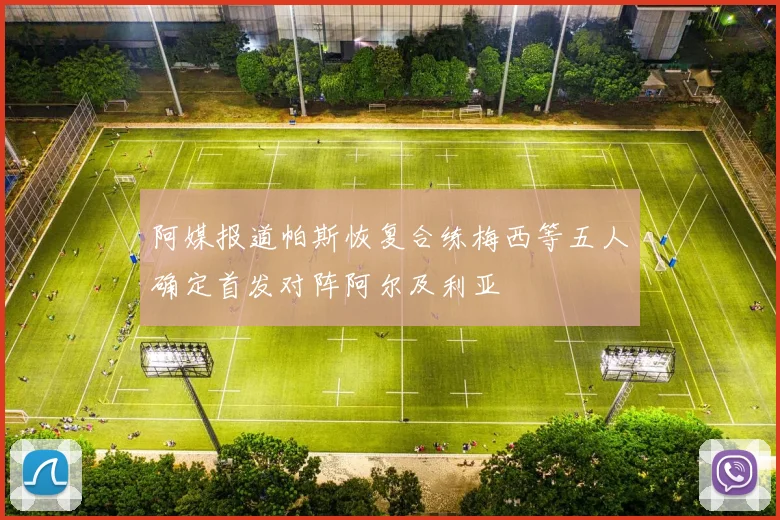阿媒报道帕斯恢复合练梅西等五人确定首发对阵阿尔及利亚