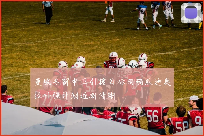曼城冬窗中卫引援目标明确瓜迪奥拉补强计划逐渐清晰