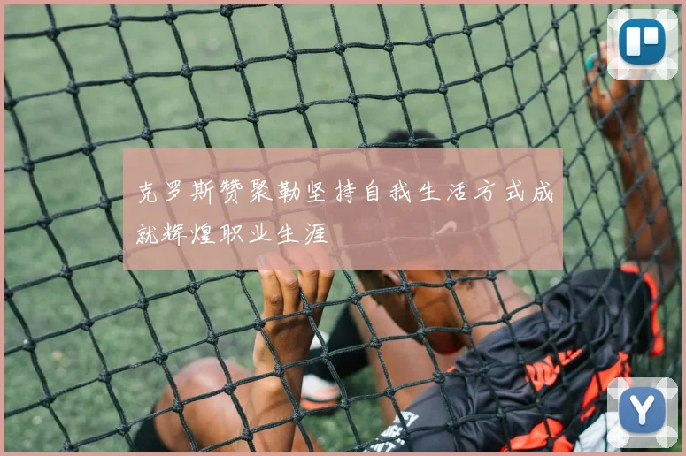 克罗斯赞聚勒坚持自我生活方式成就辉煌职业生涯