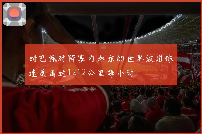 姆巴佩对阵塞内加尔的世界波进球速度高达1212公里每小时