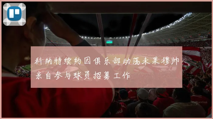 科纳特续约因俱乐部动荡未果穆帅亲自参与球员招募工作